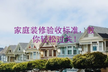 家庭装修验收标准，教你轻松过关！