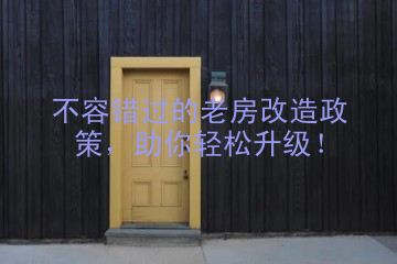 不容错过的老房改造政策，助你轻松升级！