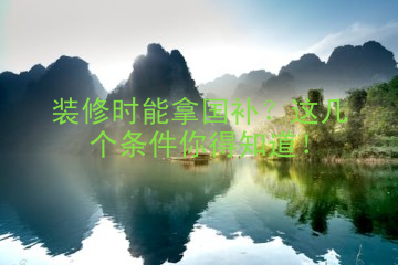 装修时能拿国补？这几个条件你得知道！