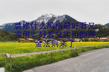 装修什么风格最好看又实用？好看又实用的黄金法则来了