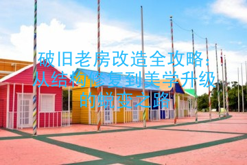 破旧老房改造全攻略：从结构修复到美学升级的蜕变之路