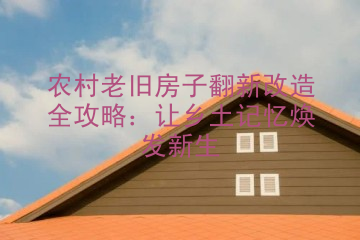农村老旧房子翻新改造全攻略：让乡土记忆焕发新生