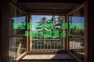 别墅窗户装修：预算控制的关键要点！