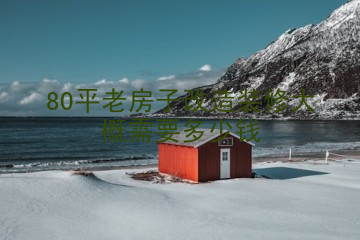 80平老房子改造装修大概需要多少钱