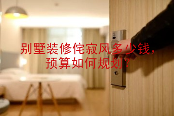 别墅装修侘寂风多少钱，预算如何规划？