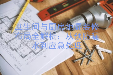 卫生间与厨房地漏装修布局全解析：从预防漏水到应急处理