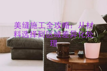 美缝施工全攻略：从材料选择到区域差异化处理