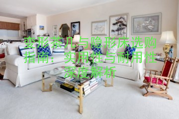 变形茶几与隐形床选购指南：实用性与耐用性深度解析