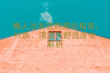 懒人沙发选购避坑指南：材质、清洁与舒适度全解析