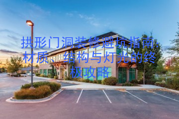 拱形门洞装修避坑指南：材质、结构与灯光的终极攻略