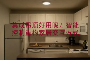 集成吊顶好用吗？智能控制重构家居交互方式