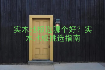 实木地板选哪个好？实木地板挑选指南