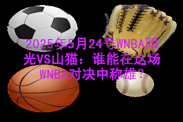 2025年5月24号WNBA阳光VS山猫：谁能在这场WNBA对决中称雄？
