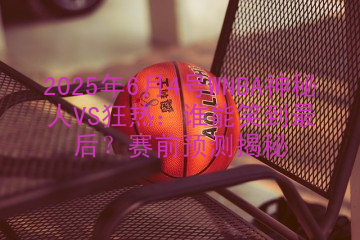 2025年6月4号WNBA神秘人VS狂热：谁能笑到最后？赛前预测揭秘