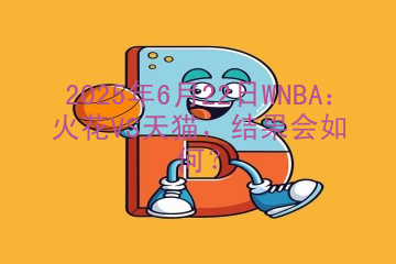 2025年6月22日WNBA：火花VS天猫，结果会如何？