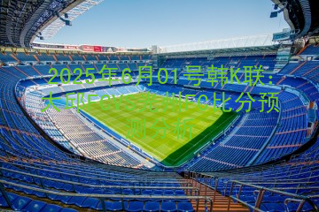 2025年6月01号韩K联：大邱FCVS光州FC比分预测分析