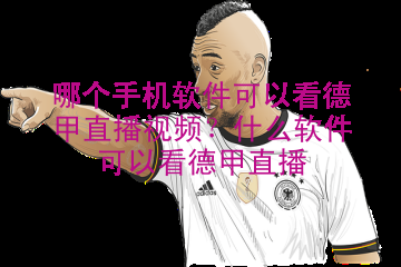 哪个手机软件可以看德甲直播视频？什么软件可以看德甲直播