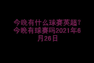 今晚有什么球赛英超？今晚有球赛吗2021年6月26日