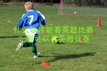 什么软件能看英超比赛？哪可以看英超比赛