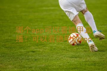 哪个app可以看德甲直播？可以看德甲的app